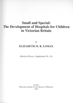 Small and Special: The Development of Hospitals for Children in Victorian Britain by Elizabeth M R Lomax